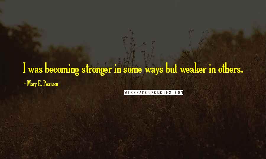 Mary E. Pearson Quotes: I was becoming stronger in some ways but weaker in others.