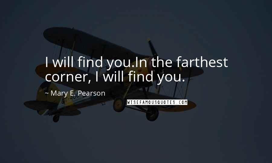 Mary E. Pearson Quotes: I will find you.In the farthest corner, I will find you.