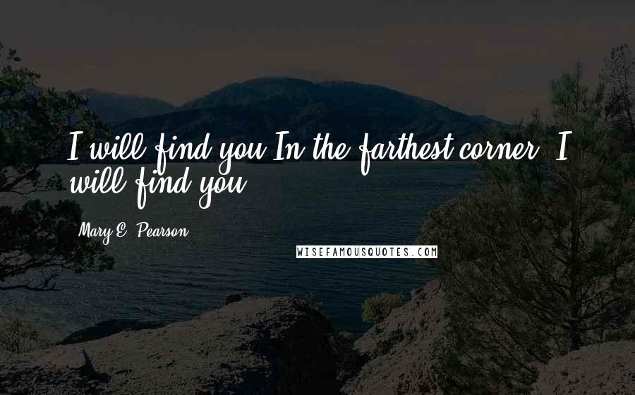 Mary E. Pearson Quotes: I will find you.In the farthest corner, I will find you.