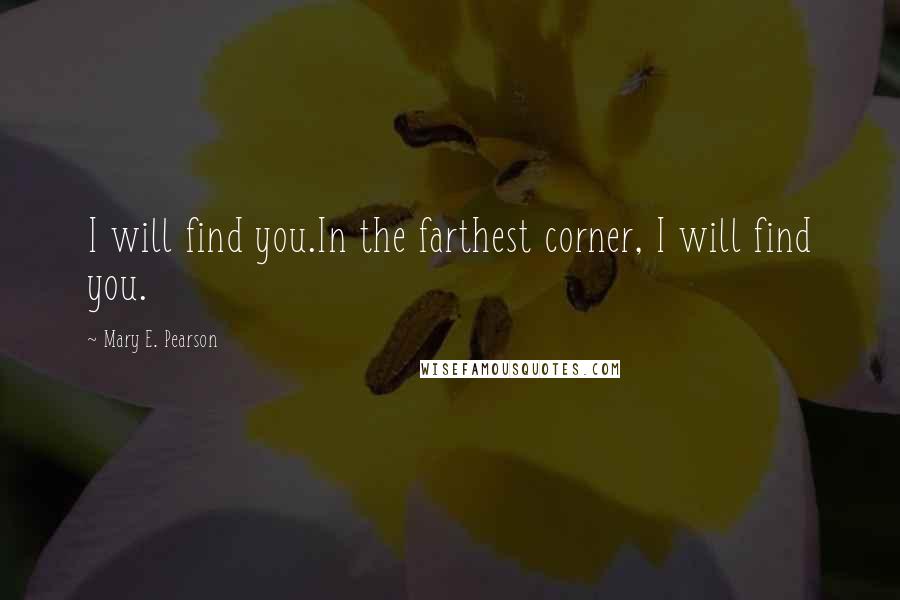 Mary E. Pearson Quotes: I will find you.In the farthest corner, I will find you.