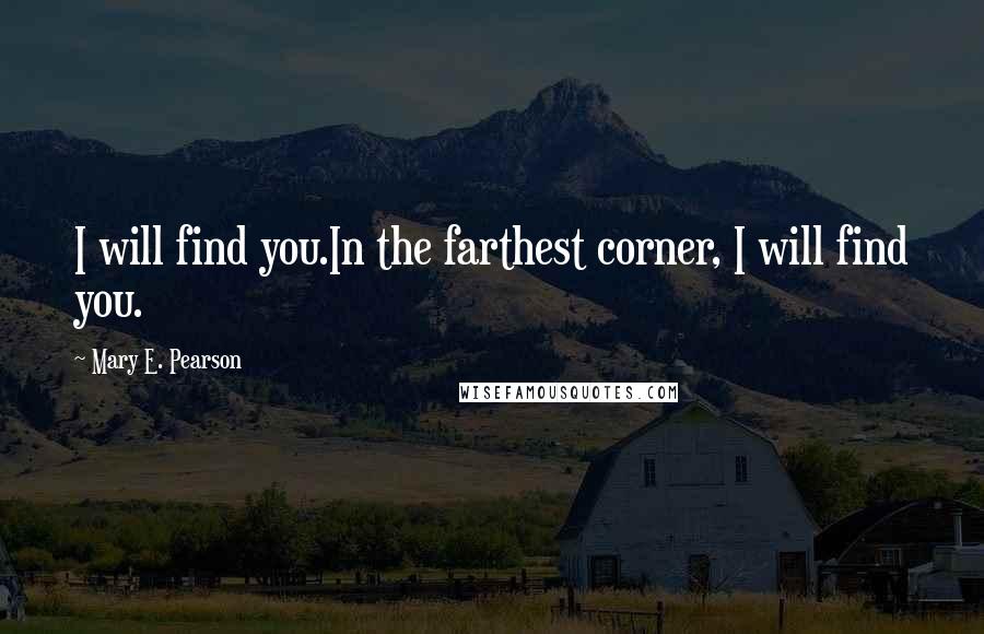 Mary E. Pearson Quotes: I will find you.In the farthest corner, I will find you.