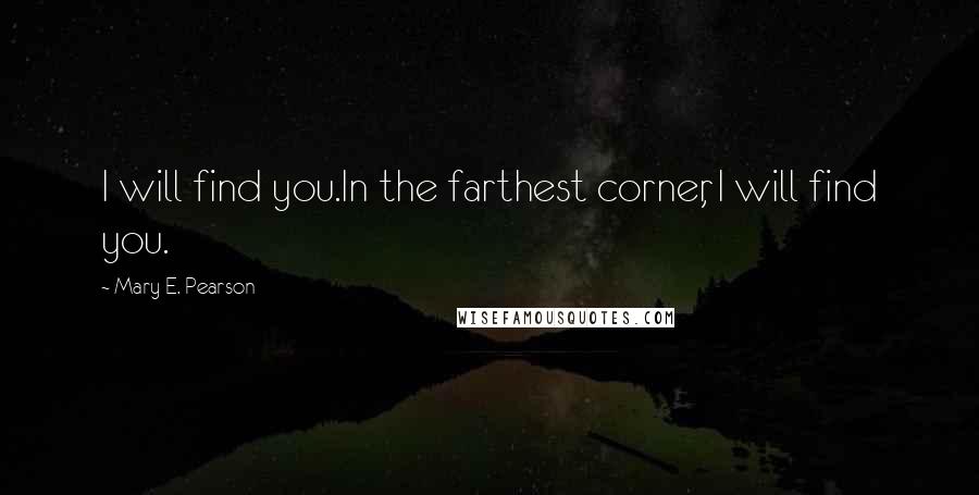 Mary E. Pearson Quotes: I will find you.In the farthest corner, I will find you.