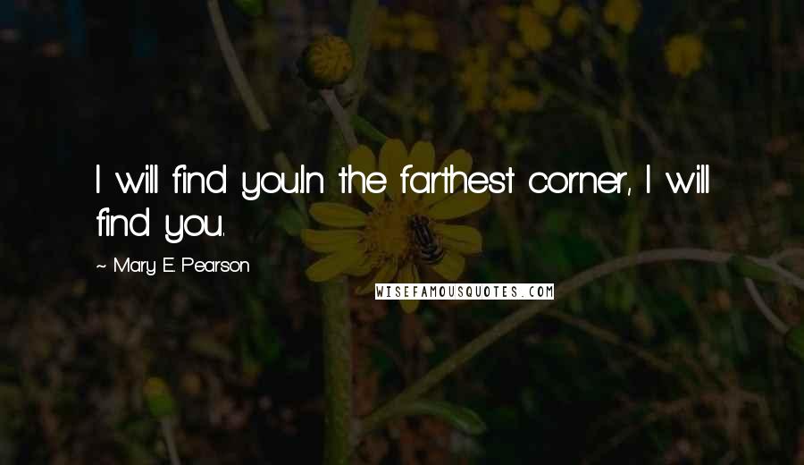 Mary E. Pearson Quotes: I will find you.In the farthest corner, I will find you.