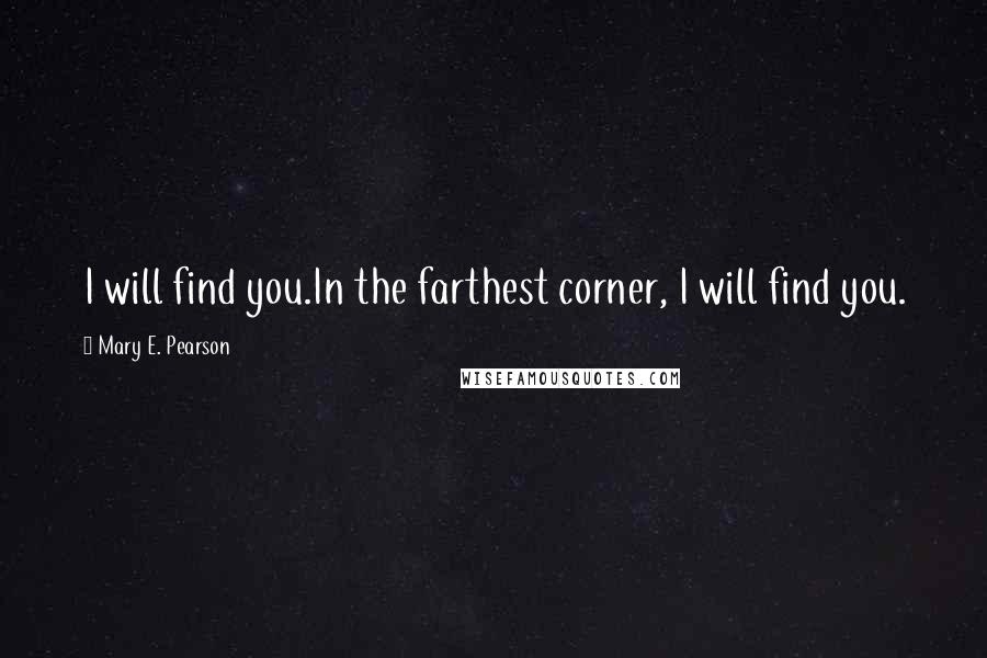 Mary E. Pearson Quotes: I will find you.In the farthest corner, I will find you.