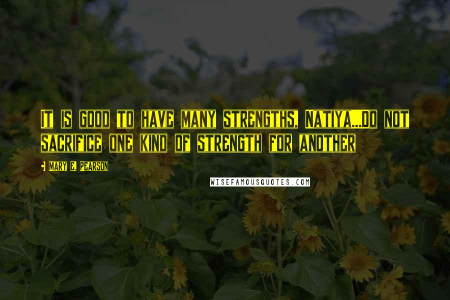 Mary E. Pearson Quotes: It is good to have many strengths, Natiya...Do not sacrifice one kind of strength for another