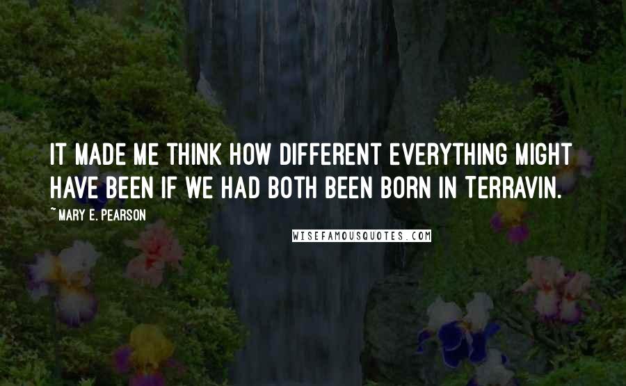 Mary E. Pearson Quotes: It made me think how different everything might have been if we had both been born in Terravin.