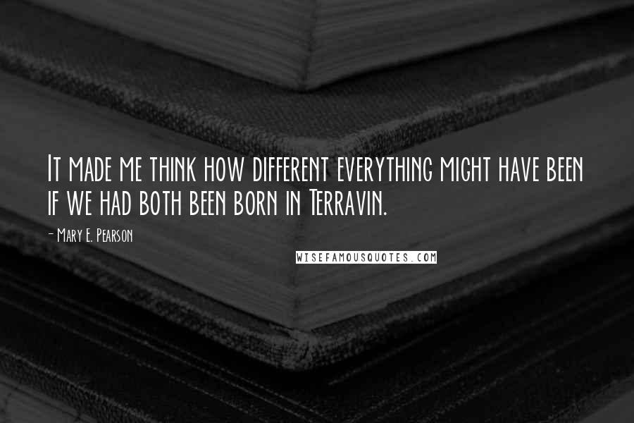 Mary E. Pearson Quotes: It made me think how different everything might have been if we had both been born in Terravin.