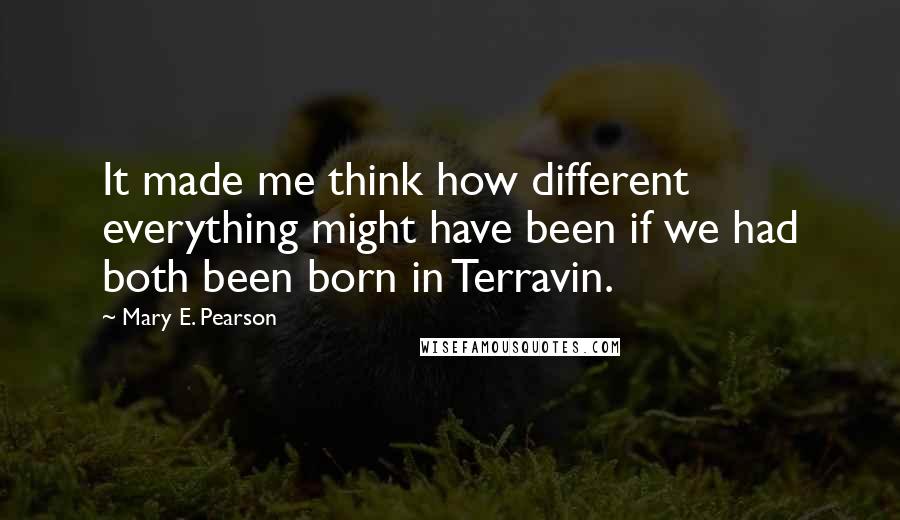 Mary E. Pearson Quotes: It made me think how different everything might have been if we had both been born in Terravin.