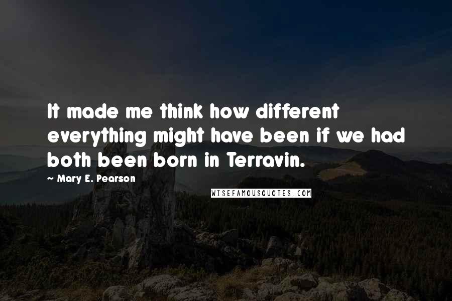 Mary E. Pearson Quotes: It made me think how different everything might have been if we had both been born in Terravin.