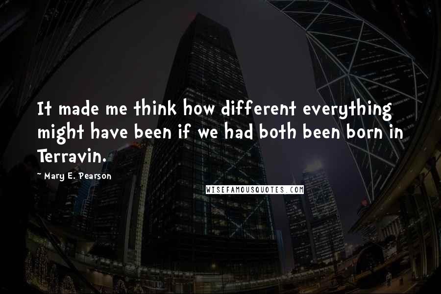 Mary E. Pearson Quotes: It made me think how different everything might have been if we had both been born in Terravin.