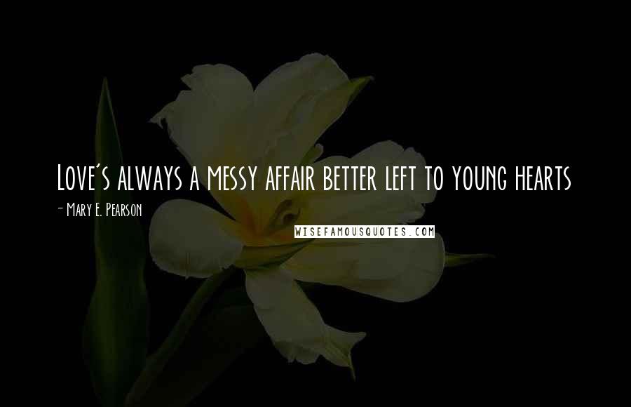 Mary E. Pearson Quotes: Love's always a messy affair better left to young hearts