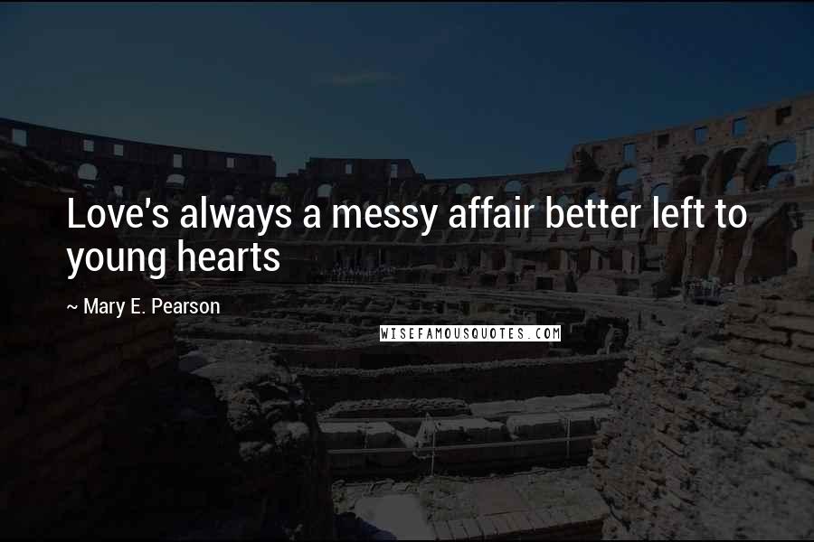 Mary E. Pearson Quotes: Love's always a messy affair better left to young hearts