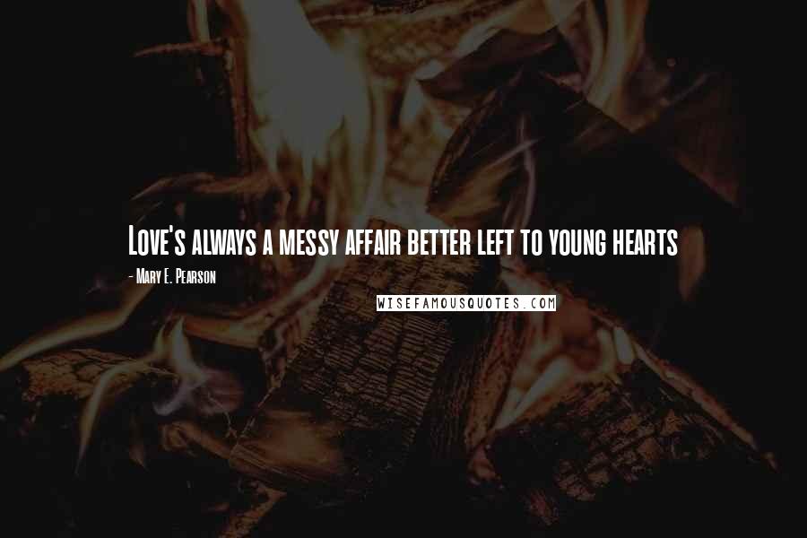 Mary E. Pearson Quotes: Love's always a messy affair better left to young hearts