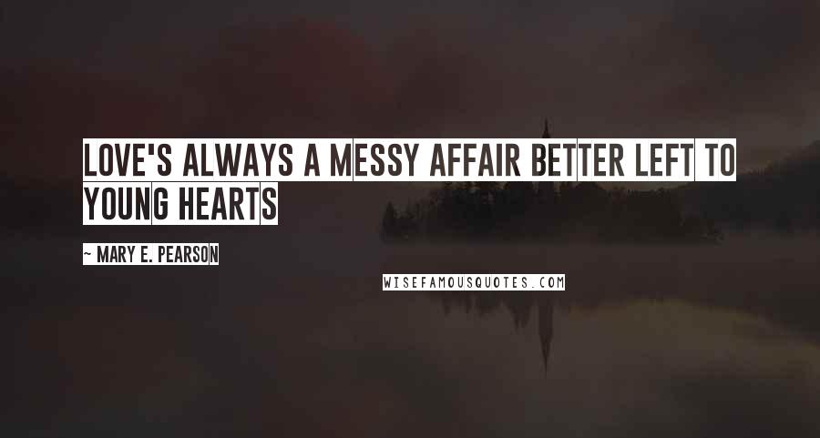Mary E. Pearson Quotes: Love's always a messy affair better left to young hearts