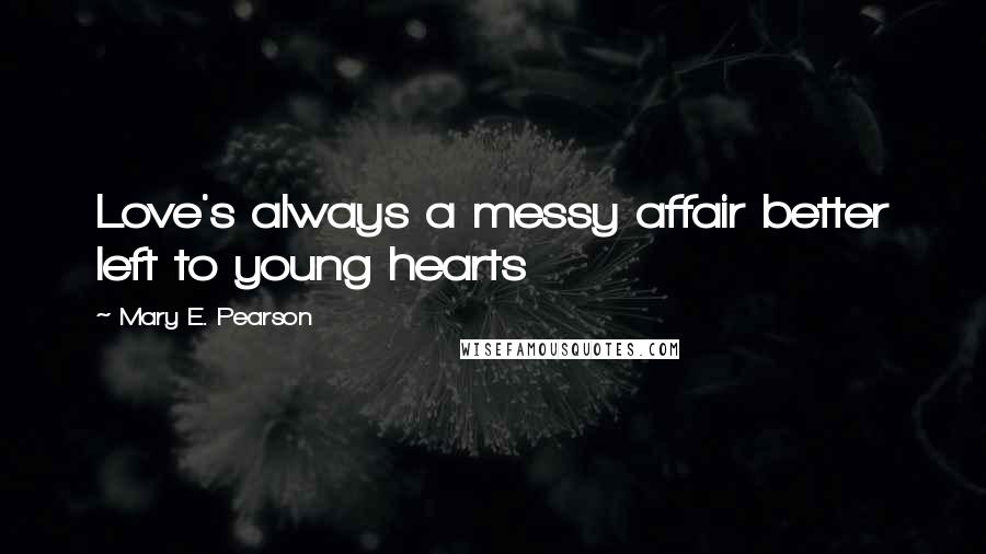 Mary E. Pearson Quotes: Love's always a messy affair better left to young hearts