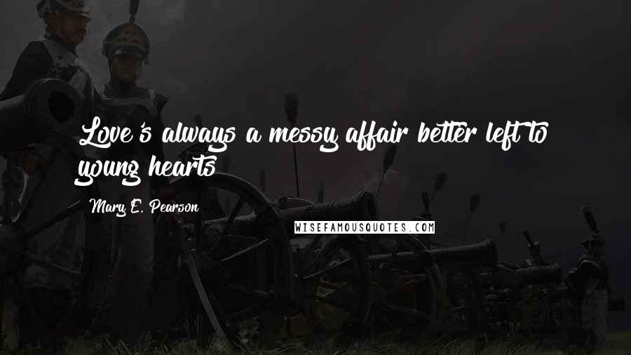 Mary E. Pearson Quotes: Love's always a messy affair better left to young hearts