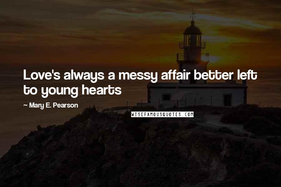 Mary E. Pearson Quotes: Love's always a messy affair better left to young hearts