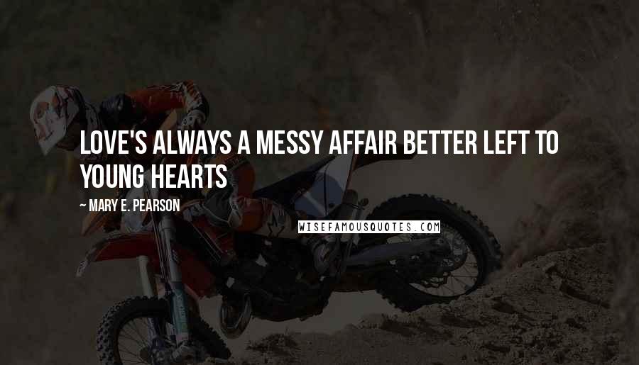 Mary E. Pearson Quotes: Love's always a messy affair better left to young hearts