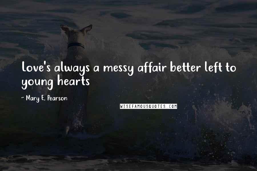 Mary E. Pearson Quotes: Love's always a messy affair better left to young hearts