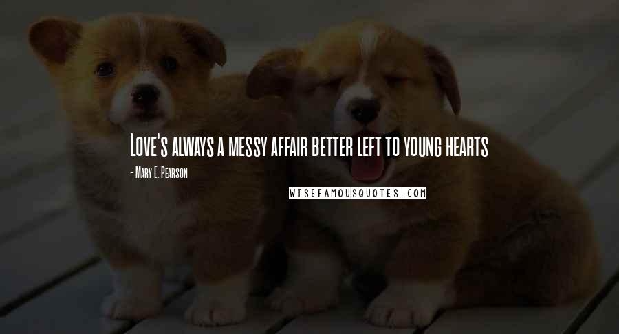 Mary E. Pearson Quotes: Love's always a messy affair better left to young hearts