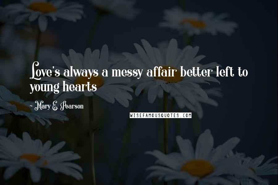 Mary E. Pearson Quotes: Love's always a messy affair better left to young hearts