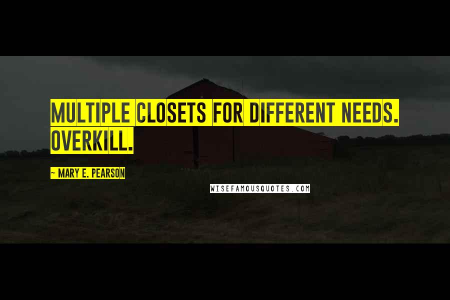 Mary E. Pearson Quotes: Multiple closets for different needs. Overkill.