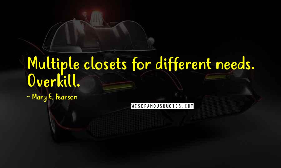 Mary E. Pearson Quotes: Multiple closets for different needs. Overkill.