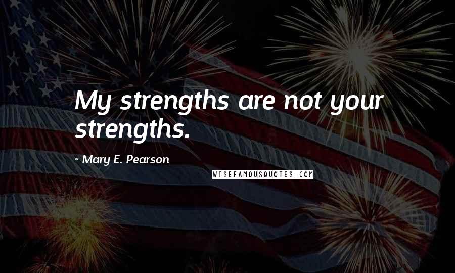 Mary E. Pearson Quotes: My strengths are not your strengths.