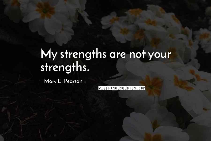 Mary E. Pearson Quotes: My strengths are not your strengths.