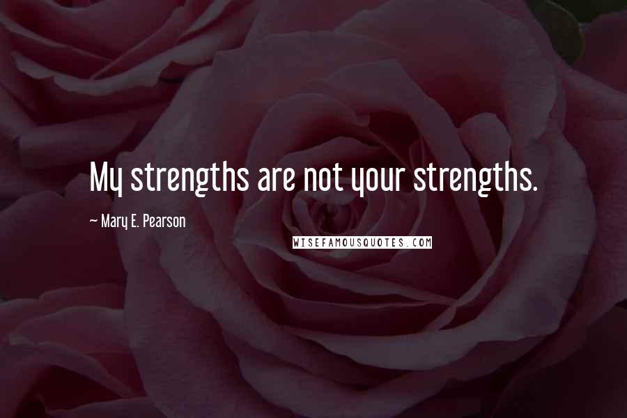 Mary E. Pearson Quotes: My strengths are not your strengths.