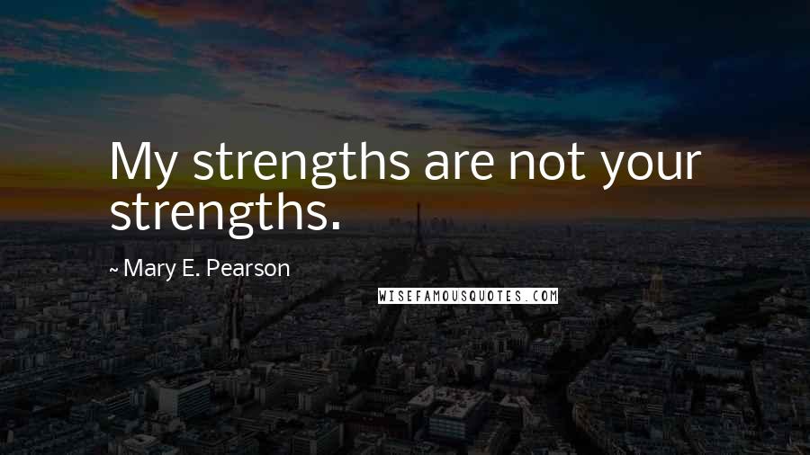 Mary E. Pearson Quotes: My strengths are not your strengths.