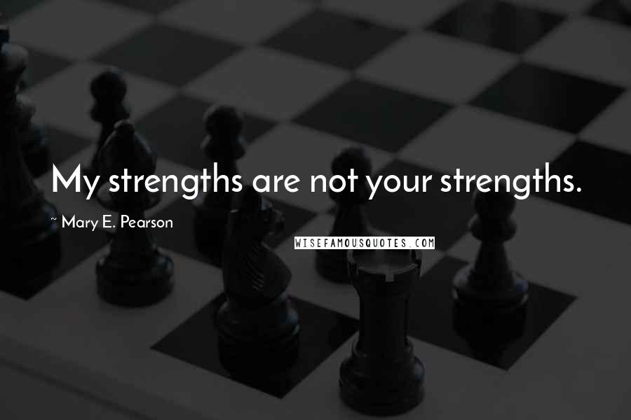 Mary E. Pearson Quotes: My strengths are not your strengths.