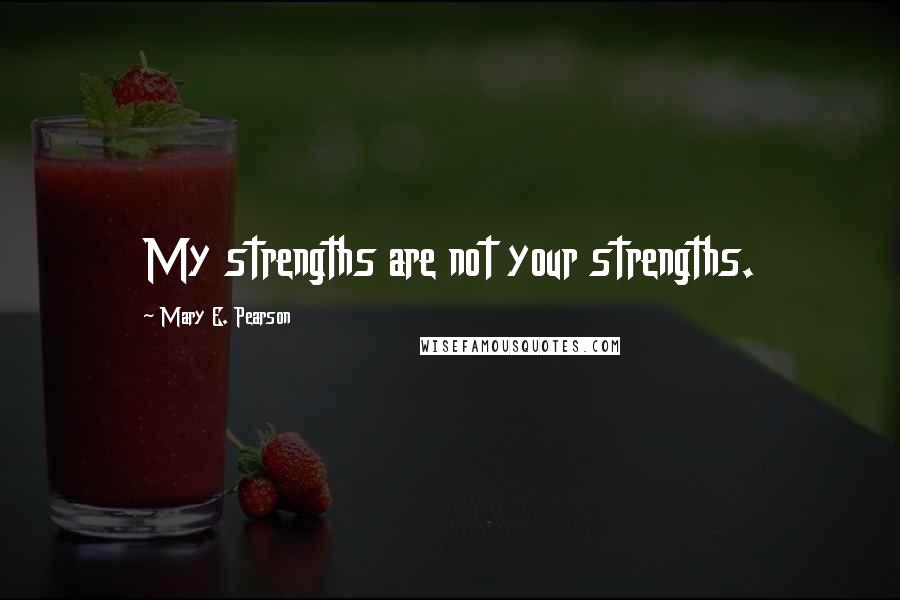 Mary E. Pearson Quotes: My strengths are not your strengths.