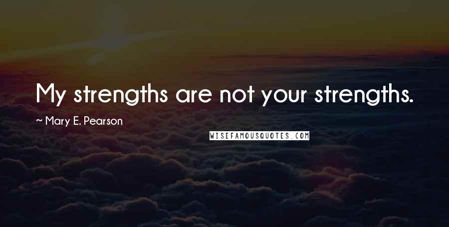 Mary E. Pearson Quotes: My strengths are not your strengths.