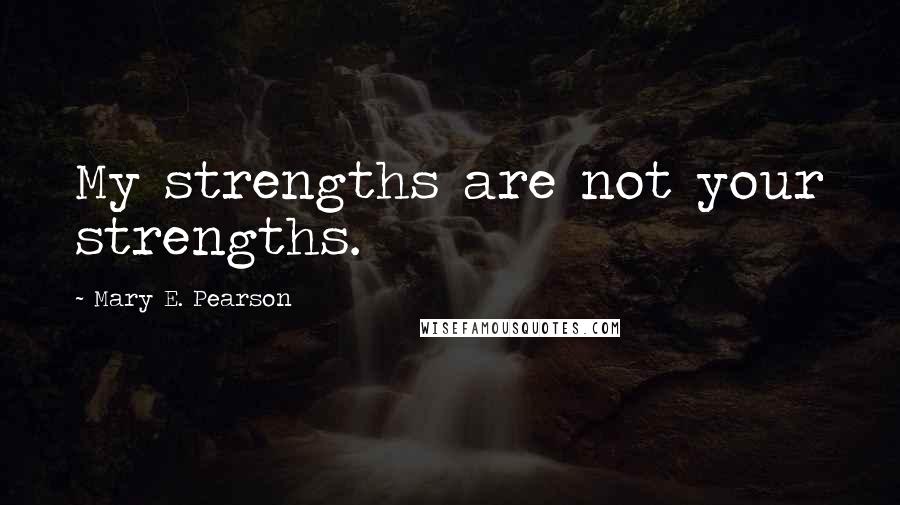 Mary E. Pearson Quotes: My strengths are not your strengths.