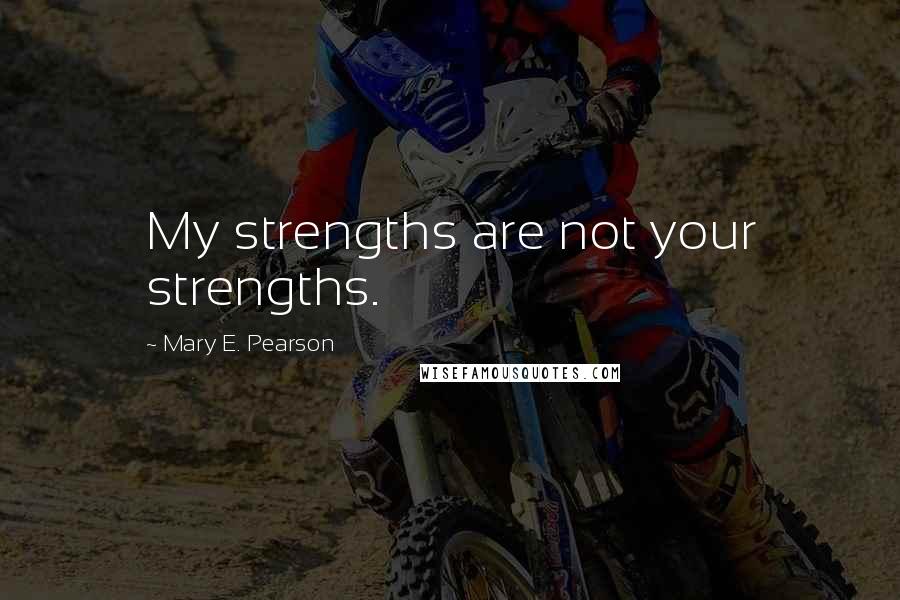 Mary E. Pearson Quotes: My strengths are not your strengths.