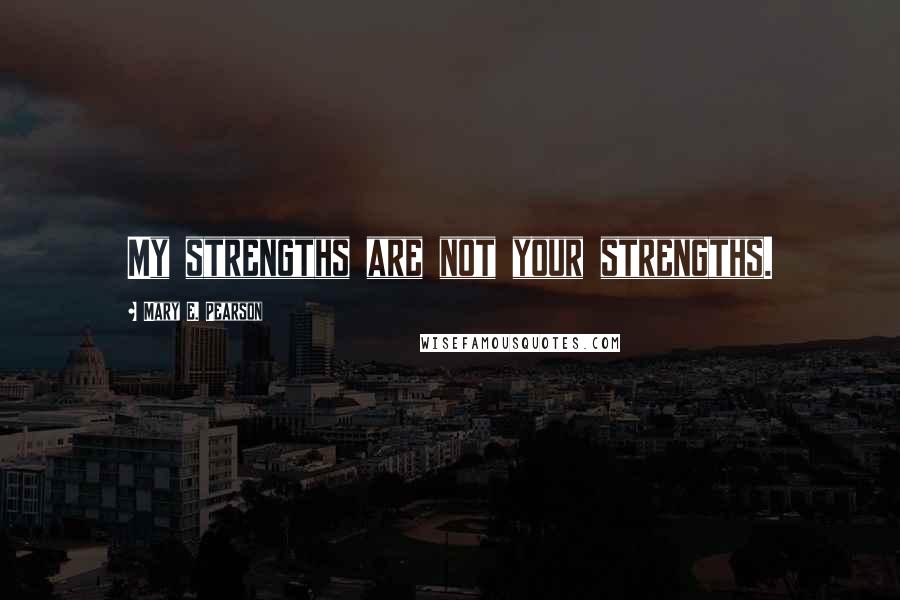 Mary E. Pearson Quotes: My strengths are not your strengths.