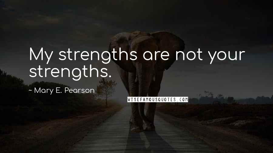 Mary E. Pearson Quotes: My strengths are not your strengths.
