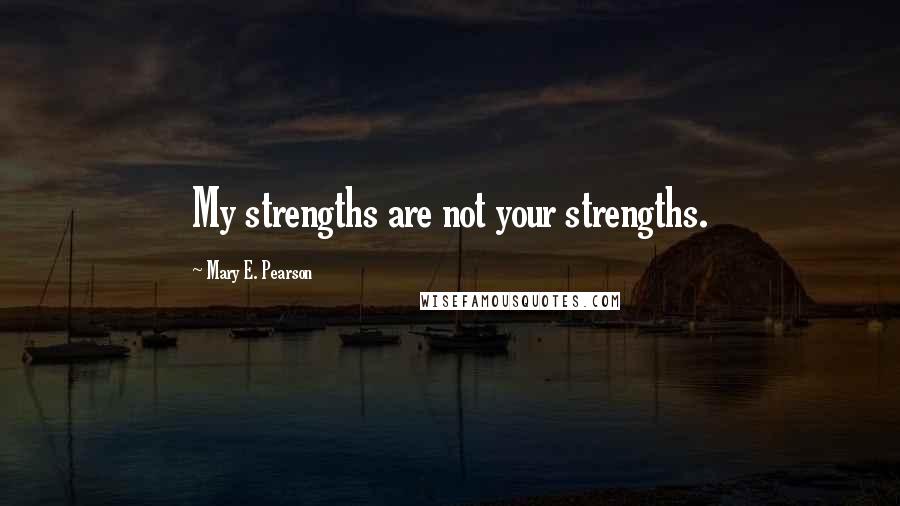 Mary E. Pearson Quotes: My strengths are not your strengths.