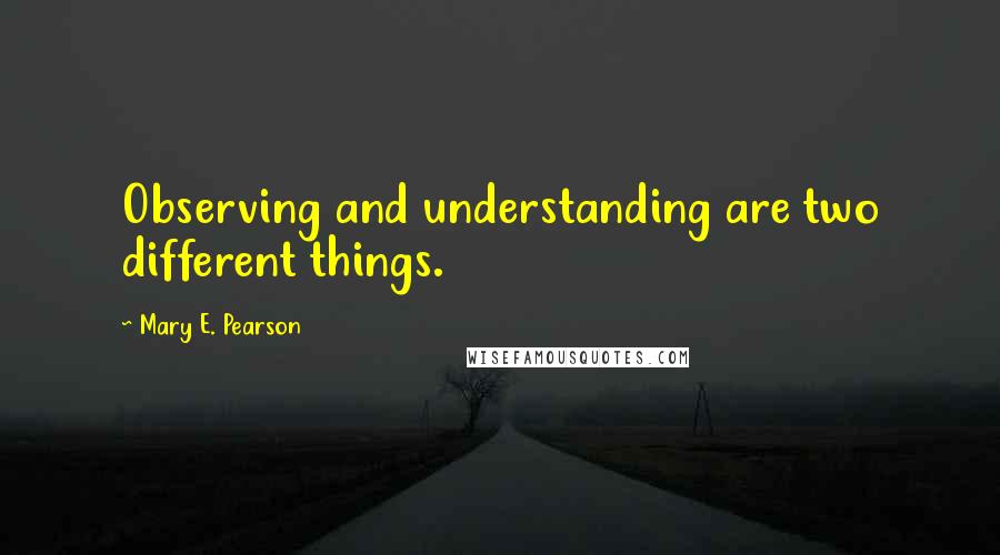 Mary E. Pearson Quotes: Observing and understanding are two different things.