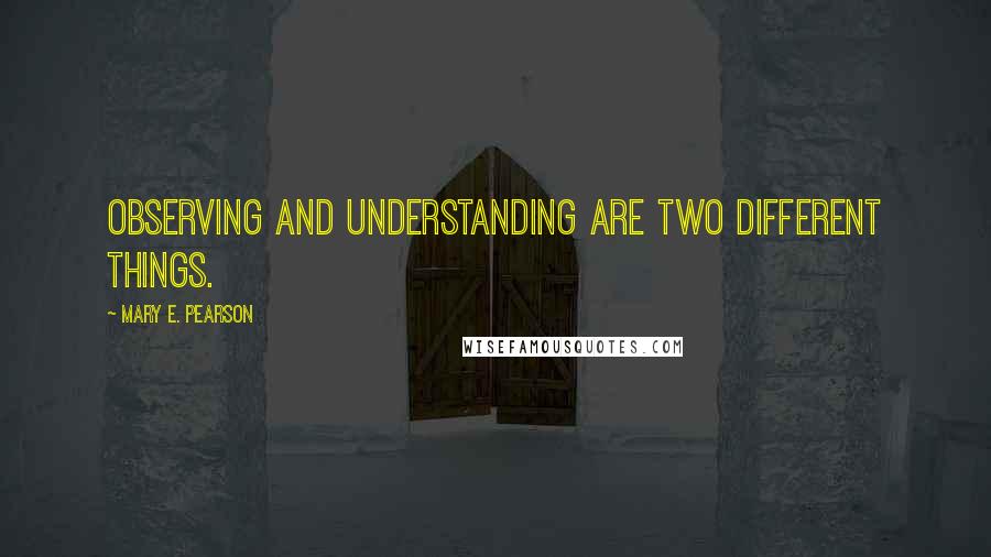 Mary E. Pearson Quotes: Observing and understanding are two different things.