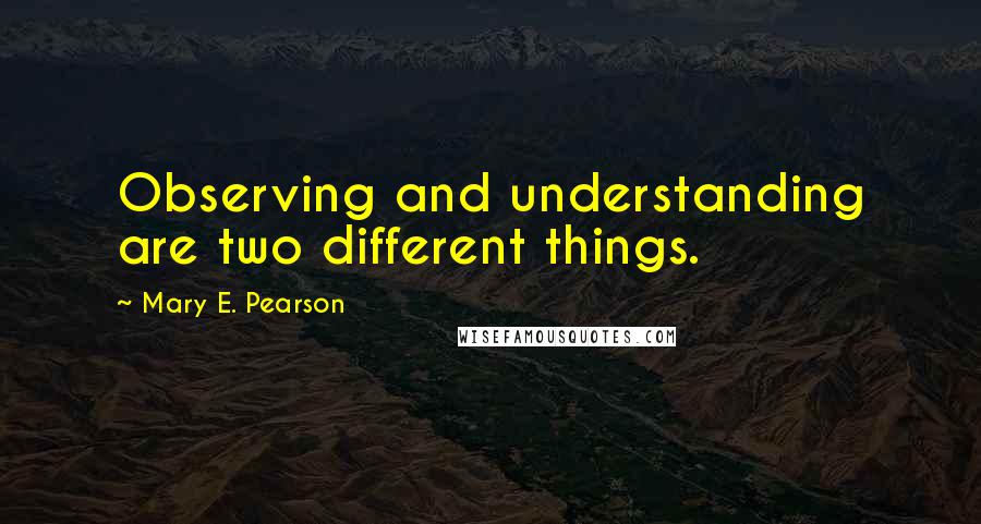 Mary E. Pearson Quotes: Observing and understanding are two different things.