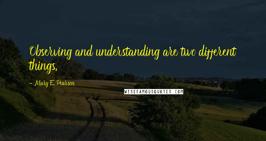 Mary E. Pearson Quotes: Observing and understanding are two different things.