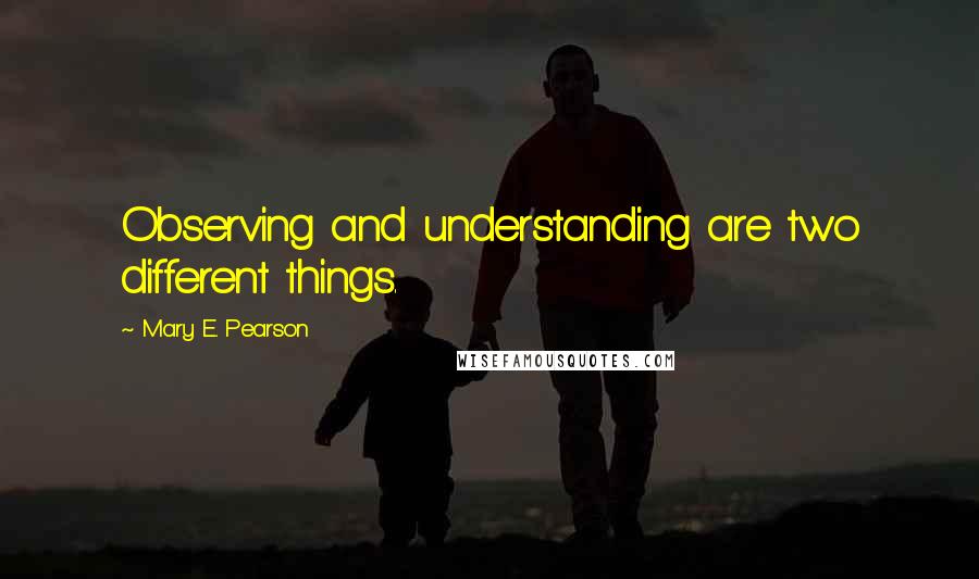 Mary E. Pearson Quotes: Observing and understanding are two different things.