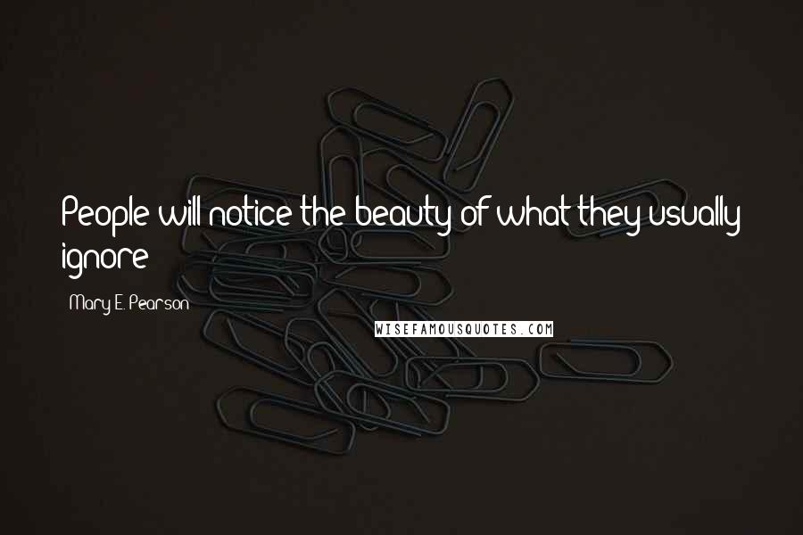 Mary E. Pearson Quotes: People will notice the beauty of what they usually ignore ~