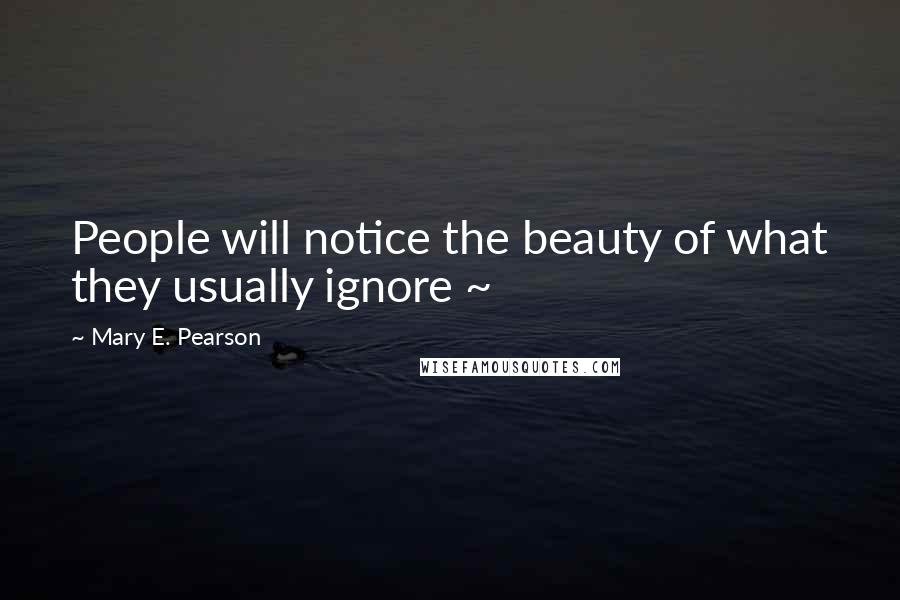 Mary E. Pearson Quotes: People will notice the beauty of what they usually ignore ~