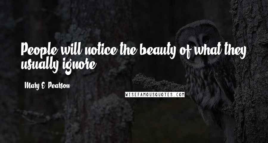 Mary E. Pearson Quotes: People will notice the beauty of what they usually ignore ~