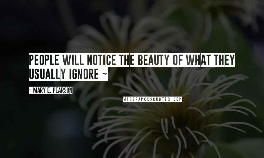 Mary E. Pearson Quotes: People will notice the beauty of what they usually ignore ~