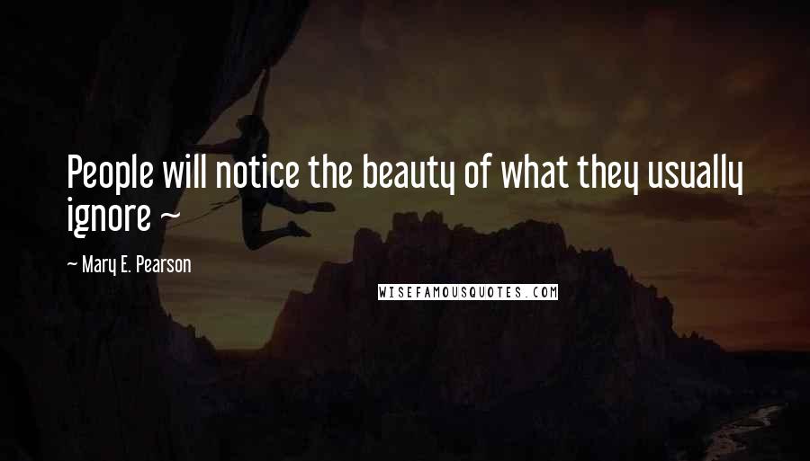 Mary E. Pearson Quotes: People will notice the beauty of what they usually ignore ~