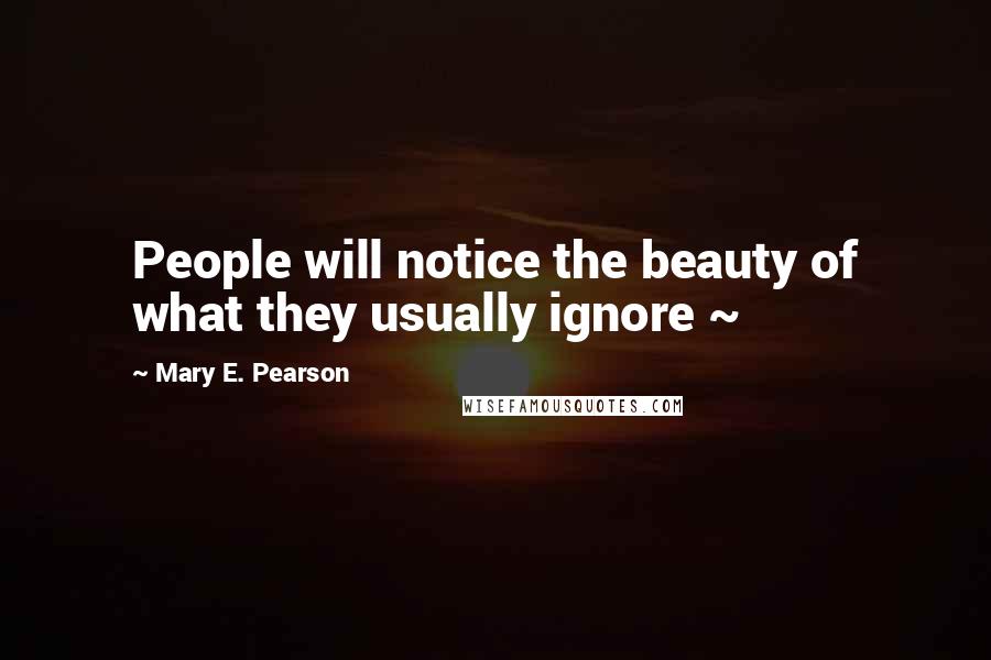 Mary E. Pearson Quotes: People will notice the beauty of what they usually ignore ~